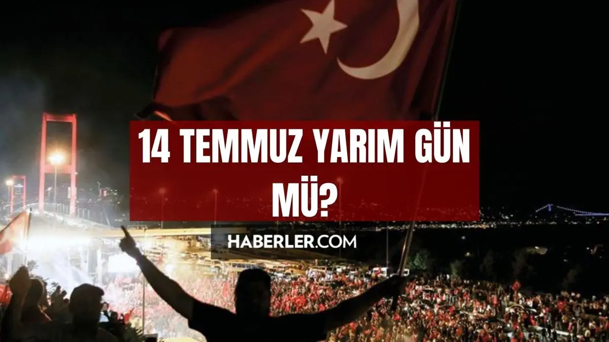 14 Temmuz yarım gün mü? 14 Temmuz resmi tatil mi? 14 Temmuz tatil mi?
