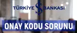 İş Bankası Telefona Onay Kodu Gelmiyor Sorunu