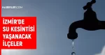 İZSU İzmir su kesintisi: İzmir'de sular ne zaman gelecek? 13-14 Temmuz İzmir su kesintisi listesi!
